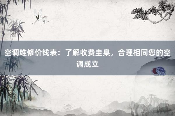 空调维修价钱表：了解收费圭臬，合理相同您的空调成立